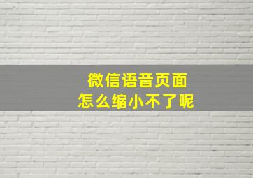 微信语音页面怎么缩小不了呢