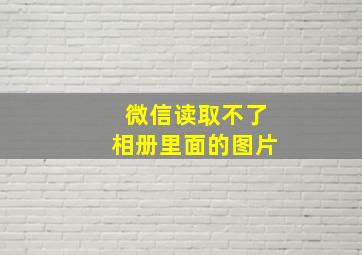 微信读取不了相册里面的图片