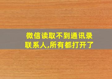 微信读取不到通讯录联系人,所有都打开了