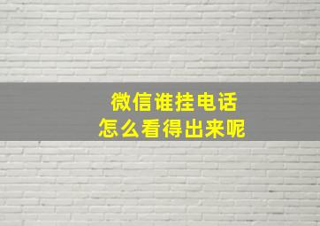 微信谁挂电话怎么看得出来呢