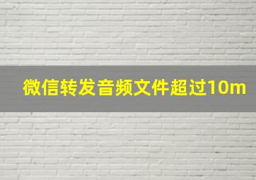 微信转发音频文件超过10m