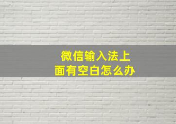 微信输入法上面有空白怎么办