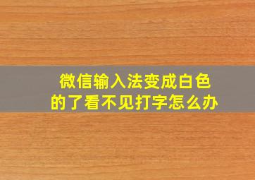 微信输入法变成白色的了看不见打字怎么办