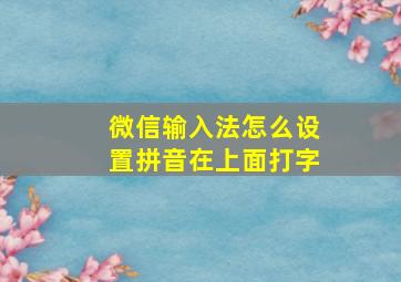 微信输入法怎么设置拼音在上面打字