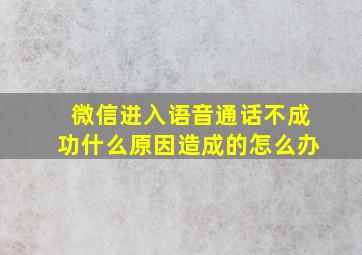 微信进入语音通话不成功什么原因造成的怎么办