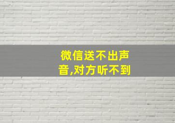 微信送不出声音,对方听不到