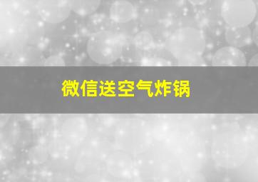 微信送空气炸锅