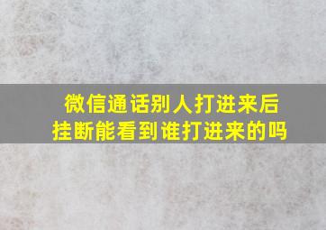 微信通话别人打进来后挂断能看到谁打进来的吗