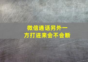 微信通话另外一方打进来会不会断