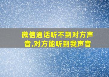 微信通话听不到对方声音,对方能听到我声音