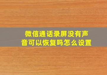 微信通话录屏没有声音可以恢复吗怎么设置