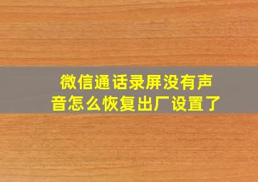 微信通话录屏没有声音怎么恢复出厂设置了