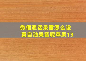 微信通话录音怎么设置自动录音呢苹果13