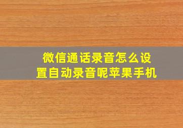 微信通话录音怎么设置自动录音呢苹果手机