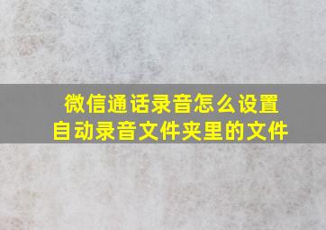 微信通话录音怎么设置自动录音文件夹里的文件