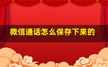 微信通话怎么保存下来的