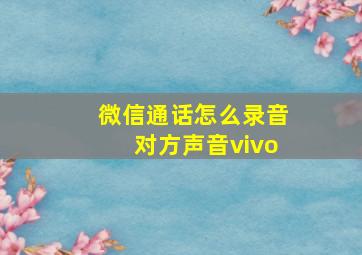 微信通话怎么录音对方声音vivo