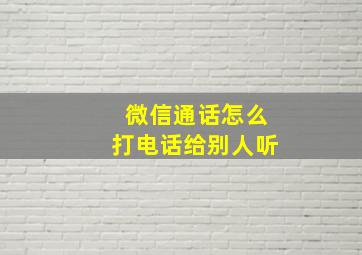 微信通话怎么打电话给别人听