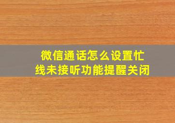 微信通话怎么设置忙线未接听功能提醒关闭