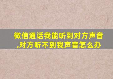 微信通话我能听到对方声音,对方听不到我声音怎么办