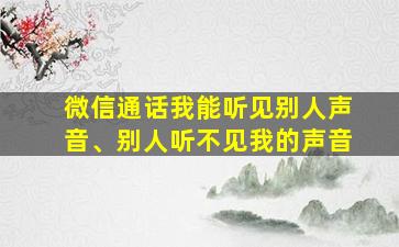 微信通话我能听见别人声音、别人听不见我的声音