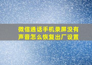 微信通话手机录屏没有声音怎么恢复出厂设置