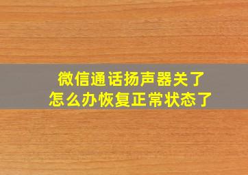 微信通话扬声器关了怎么办恢复正常状态了