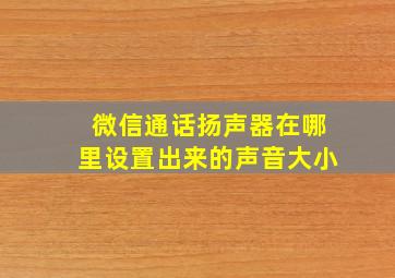 微信通话扬声器在哪里设置出来的声音大小