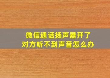 微信通话扬声器开了对方听不到声音怎么办