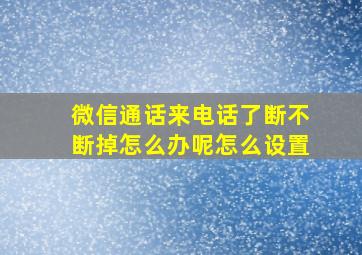 微信通话来电话了断不断掉怎么办呢怎么设置