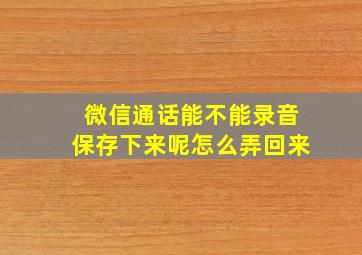 微信通话能不能录音保存下来呢怎么弄回来