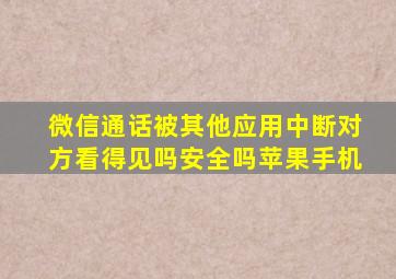 微信通话被其他应用中断对方看得见吗安全吗苹果手机