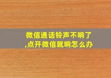 微信通话铃声不响了,点开微信就响怎么办