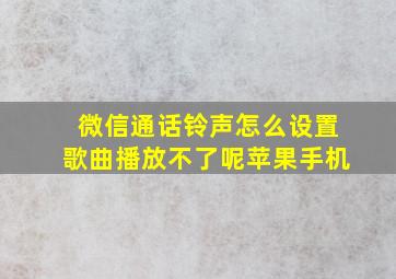 微信通话铃声怎么设置歌曲播放不了呢苹果手机