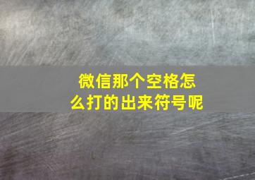 微信那个空格怎么打的出来符号呢