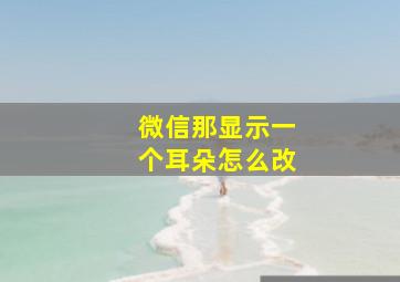 微信那显示一个耳朵怎么改