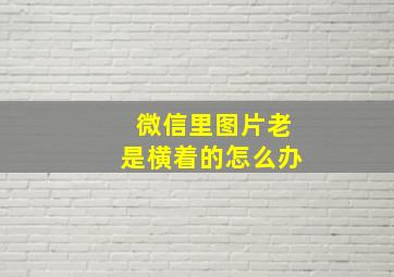 微信里图片老是横着的怎么办