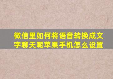 微信里如何将语音转换成文字聊天呢苹果手机怎么设置