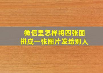 微信里怎样将四张图拼成一张图片发给别人