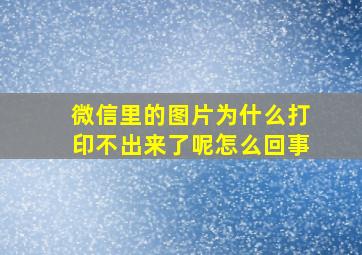 微信里的图片为什么打印不出来了呢怎么回事