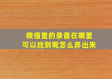 微信里的录音在哪里可以找到呢怎么弄出来