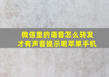 微信里的语音怎么转发才有声音提示呢苹果手机