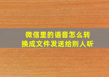 微信里的语音怎么转换成文件发送给别人听