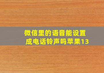 微信里的语音能设置成电话铃声吗苹果13