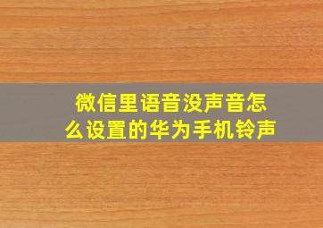 微信里语音没声音怎么设置的华为手机铃声