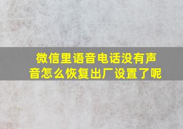 微信里语音电话没有声音怎么恢复出厂设置了呢