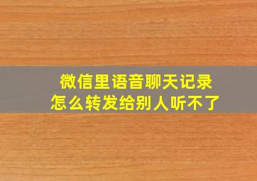 微信里语音聊天记录怎么转发给别人听不了