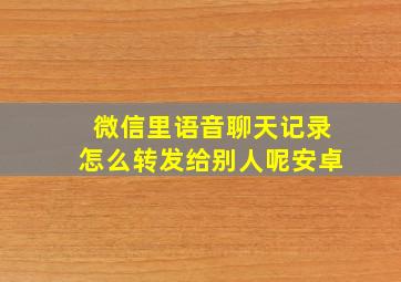 微信里语音聊天记录怎么转发给别人呢安卓