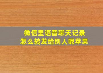 微信里语音聊天记录怎么转发给别人呢苹果