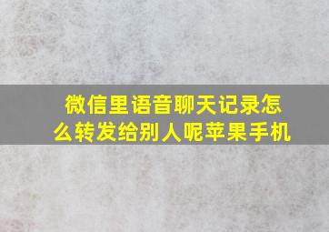 微信里语音聊天记录怎么转发给别人呢苹果手机